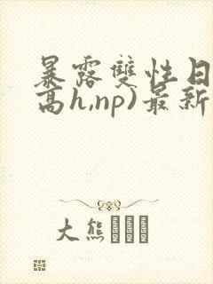 暴露双性日记(高h,np)最新章节