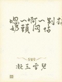 嗯~啊~别揉我奶头网站