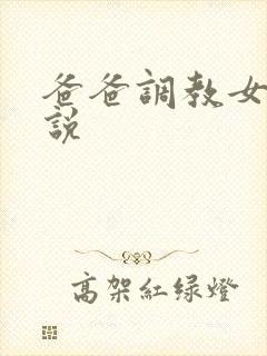 爸爸调教女儿小说