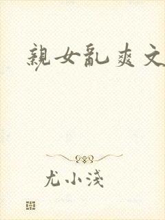 亲女乱爽文小说