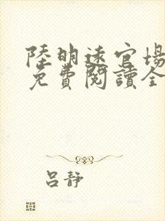 陆明远官场之路免费阅读全文小说