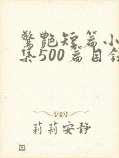 惊艳短篇小说合集500篇目录