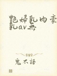 艳妇乳肉豪妇荡乳av无封面