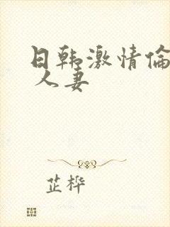 日韩激情伦理片 人妻