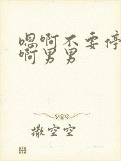 嗯啊不要停爽嗯啊男男