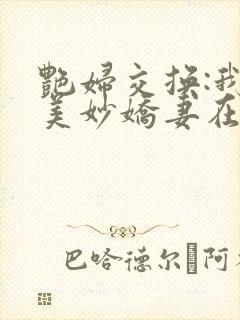 艳妇交换:我的美妙娇妻在线阅读