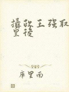 摄政王强取豪夺皇后