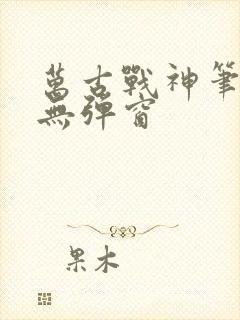 万古战神笔趣阁无弹窗