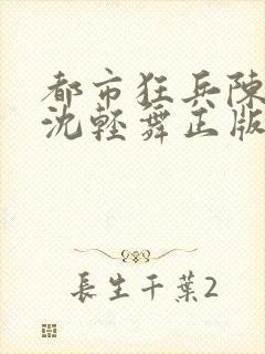 都市狂兵陈六何沈轻舞正版笔趣阁