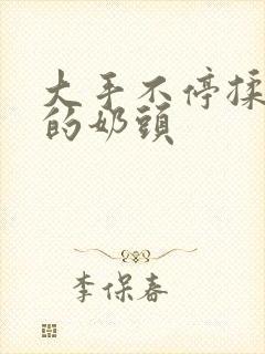 大手不停揉捏她的奶头