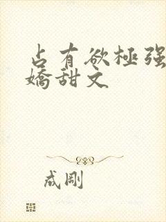 占有欲极强的病娇甜文