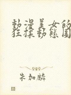 动漫美女的胸被狂揉动态图