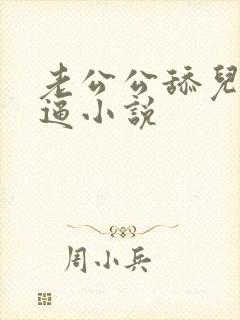 老公公舔儿媳妇逼小说