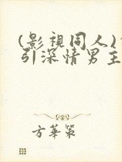 (影视同人)勾引深情男主(出轨h)