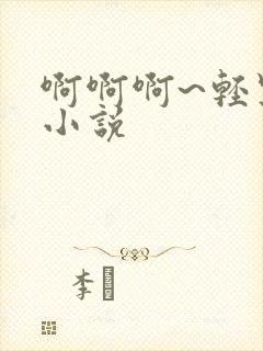 啊啊啊~轻点+小说