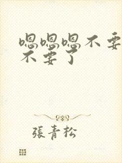 嗯嗯嗯不要不要不要了