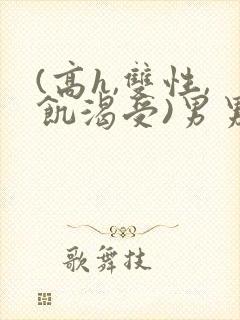 (高h,双性,饥渴受)男男小说