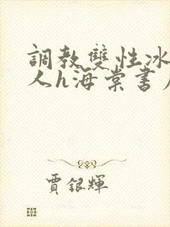 调教双性冰冷美人h海棠书屋