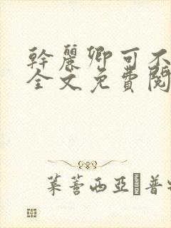 干丽卿可不可以全文免费阅读笔趣阁