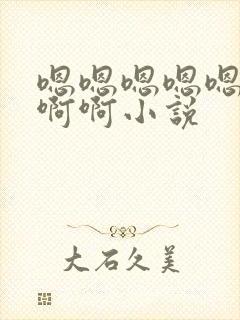 嗯嗯嗯嗯嗯啊啊啊啊小说