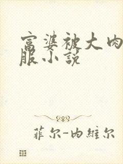 富婆被大肉楱征服小说