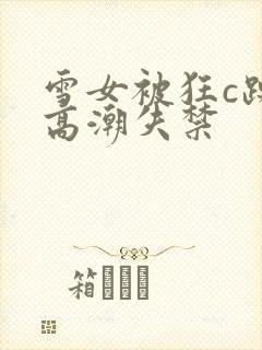 雪女被狂c躁到高潮失禁