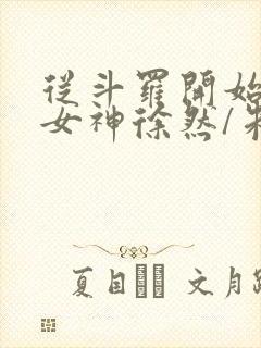 从斗罗开始俘获女神徐然/朱竹清小说全篇