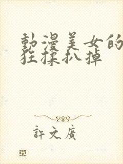 动漫美女的胸被狂揉扒掉