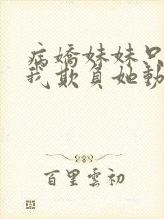 病娇妹妹只想让我欺负她动漫