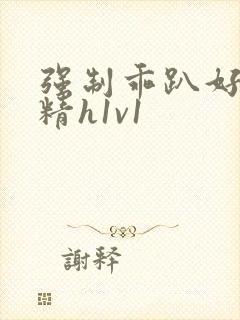 强制乖趴好灌浓精h1v1