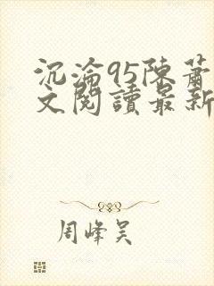沉沦95陈萧全文阅读最新章节更新时间