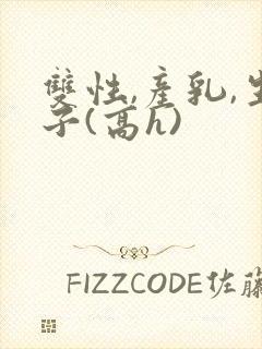 双性,产乳,生子(高h)