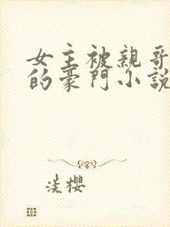 女主被亲哥强占的豪门小说