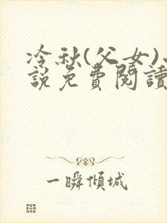 冷秋(父女)小说免费阅读