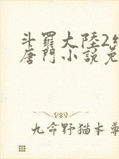 斗罗大陆2绝世唐门小说免费阅读笔趣阁