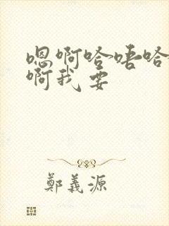 嗯啊哈唔哈啊啊啊我要