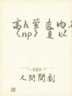 高h荤爽肉欲文〈np〉夏以昼
