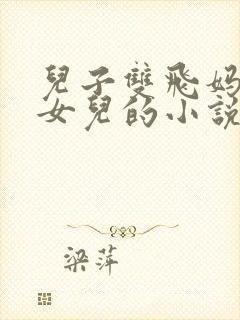 儿子双飞妈妈和女儿的小说小说