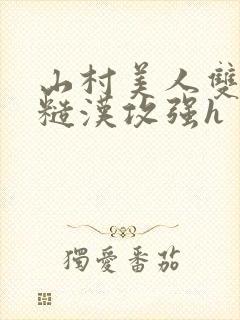 山村美人双性受糙汉攻强h