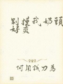 别摸我奶头啊~好爽