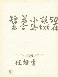短篇小说500篇合集txt在线阅读