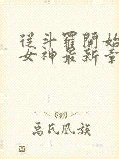 从斗罗开始俘获女神最新章节阅续