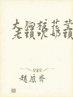 大胸校花莹莹被老头吮奶头小说