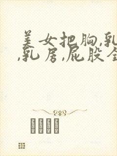 美女把胸,乳头,乳房,屁股全露出来.