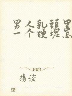 男人乳头里面有一个硬块怎么回事