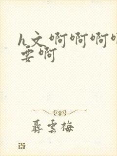 h文啊啊啊啊不要啊