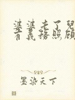 婆婆老了儿媳妇有义务照顾她吗