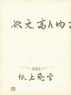 欲文高h肉高辣
