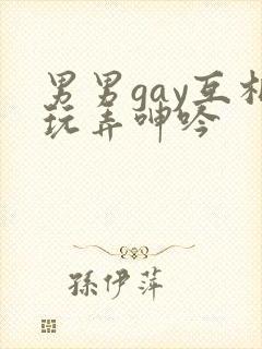 男男gay互相玩弄呻吟