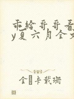 乖给哥哥看看by夏六月全文笔趣阁